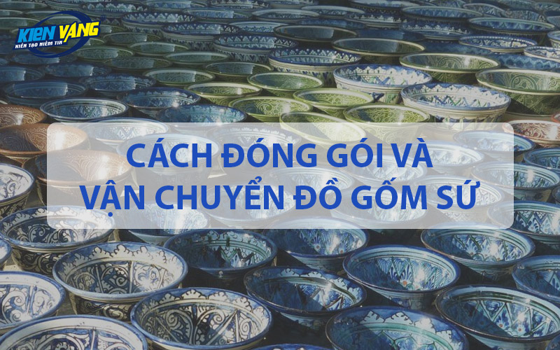 Cách đóng gói và vận chuyển đồ gốm sứ