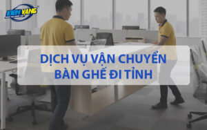 Dịch vụ vận chuyển bàn ghế đi tỉnh của Kiến Vàng