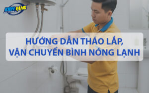 Hướng dẫn tháo lắp, vận chuyển bình nóng lạnh