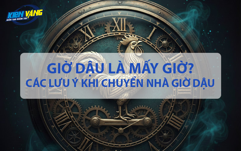 Giờ Dậu là mấy giờ? Cần lưu ý gì khi chuyển nhà giờ Dậu?