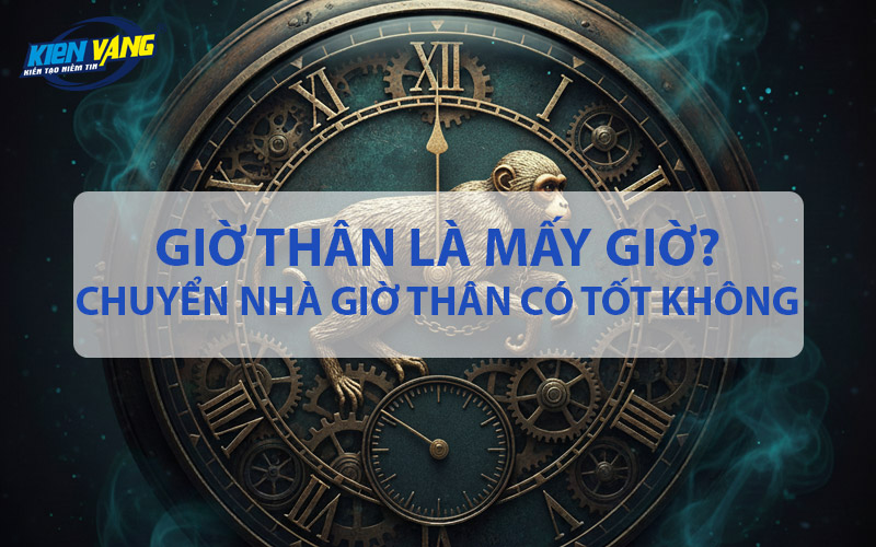 Giờ Thân là mấy giờ? Chuyển nhà giờ Thân có tốt không?